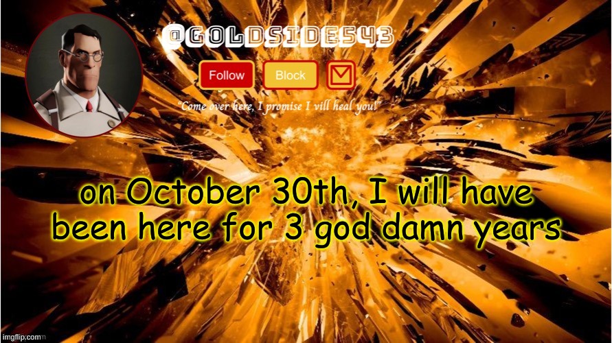 holy shit | on October 30th, I will have been here for 3 god damn years | image tagged in gold's announcement template | made w/ Imgflip meme maker