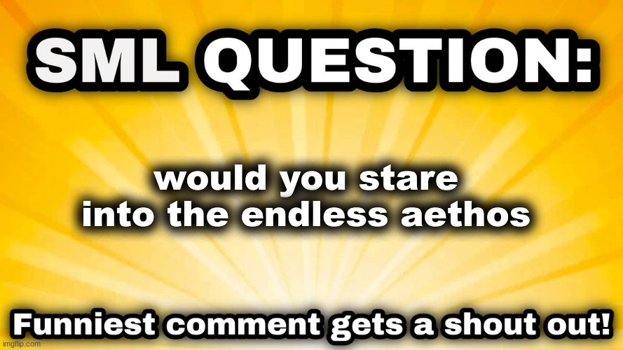 SML Question | would you stare into the endless aethos | image tagged in sml question | made w/ Imgflip meme maker