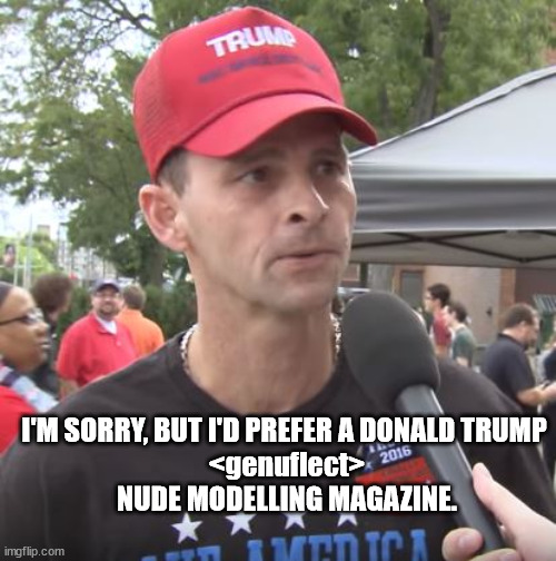 Trump supporter | I'M SORRY, BUT I'D PREFER A DONALD TRUMP
 <genuflect>
 NUDE MODELLING MAGAZINE. | image tagged in trump supporter | made w/ Imgflip meme maker