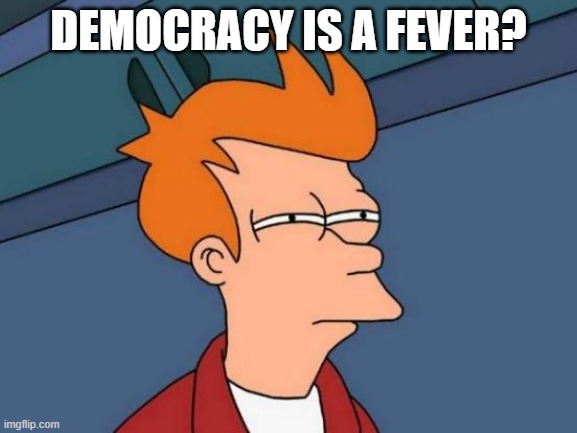 Futurama Fry Meme | DEMOCRACY IS A FEVER? | image tagged in memes,futurama fry | made w/ Imgflip meme maker