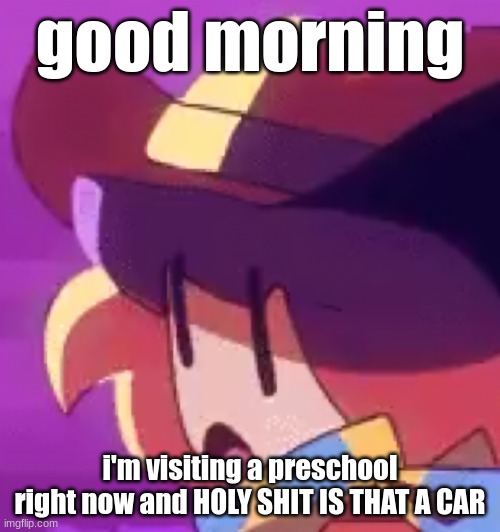 man I'm dead | good morning; i'm visiting a preschool right now and HOLY SHIT IS THAT A CAR | image tagged in ong | made w/ Imgflip meme maker