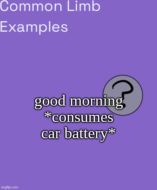 Common Limb Examples | good morning
*consumes car battery* | image tagged in common limb examples | made w/ Imgflip meme maker