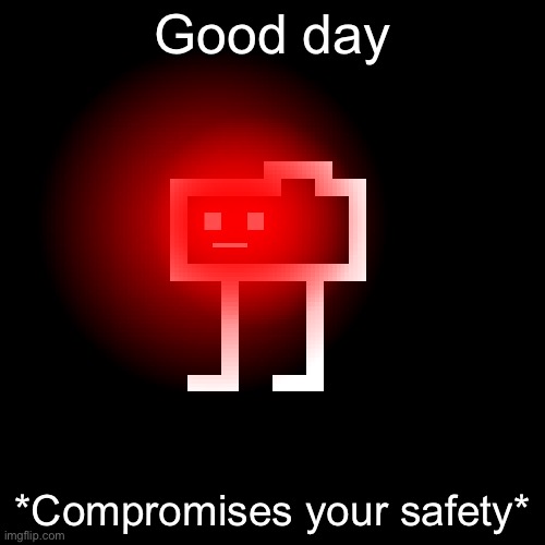 Good day; *Compromises your safety* | made w/ Imgflip meme maker