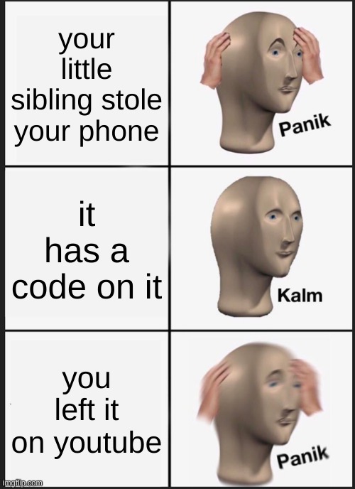 true story | your little sibling stole your phone; it has a code on it; you left it on youtube | image tagged in memes,panik kalm panik,siblings,youtube | made w/ Imgflip meme maker