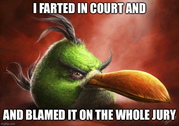 Realistic Hal | I FARTED IN COURT AND AND BLAMED IT ON THE WHOLE JURY | image tagged in realistic hal | made w/ Imgflip meme maker