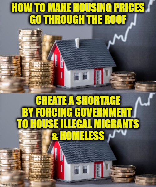 More Leftist Logic | HOW TO MAKE HOUSING PRICES
GO THROUGH THE ROOF; CREATE A SHORTAGE
BY FORCING GOVERNMENT 
TO HOUSE ILLEGAL MIGRANTS
& HOMELESS | image tagged in socialism | made w/ Imgflip meme maker