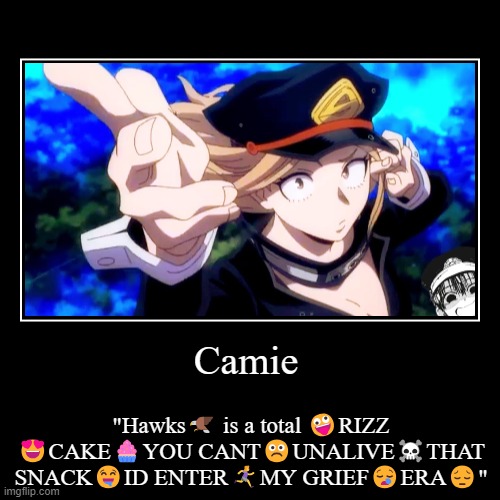 Camie can't live without Hawks man | Camie | "Hawks? is a total ?RIZZ ?CAKE?YOU CANT☹️UNALIVE☠️THAT SNACK?ID ENTER?‍♀️‍➡️MY GRIEF?ERA?" | image tagged in funny,demotivationals,my hero academia,memes,haha | made w/ Imgflip demotivational maker