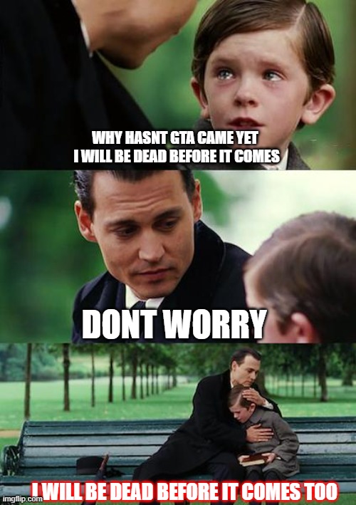 gta still hasnt come is it | WHY HASNT GTA CAME YET 
I WILL BE DEAD BEFORE IT COMES; DONT WORRY; I WILL BE DEAD BEFORE IT COMES TOO | image tagged in memes,finding neverland,gta 6 | made w/ Imgflip meme maker