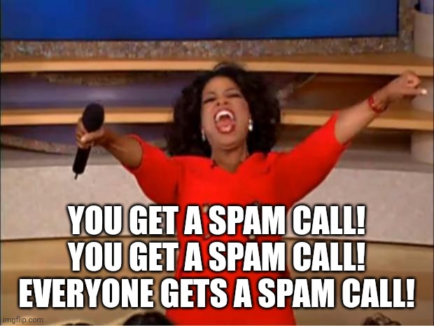 Almost got in trouble at school because of this | YOU GET A SPAM CALL! YOU GET A SPAM CALL! EVERYONE GETS A SPAM CALL! | image tagged in memes,oprah you get a | made w/ Imgflip meme maker