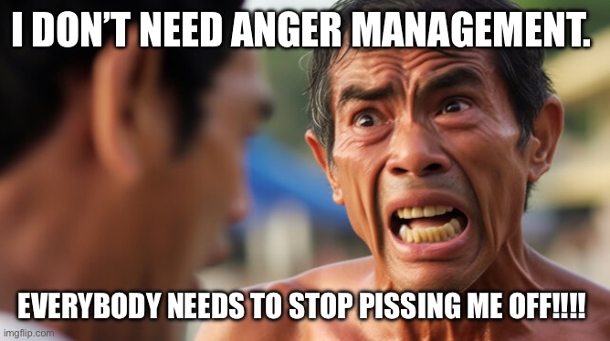 Anger management | I DON’T NEED ANGER MANAGEMENT. EVERYBODY NEEDS TO STOP PISSING ME OFF!!!! | image tagged in anger management,mad,madea,pissed off,oblivious hot girl,something s wrong | made w/ Imgflip meme maker