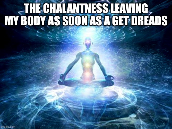 Nonchalant dread head | THE CHALANTNESS LEAVING MY BODY AS SOON AS A GET DREADS | image tagged in enlightenment | made w/ Imgflip meme maker