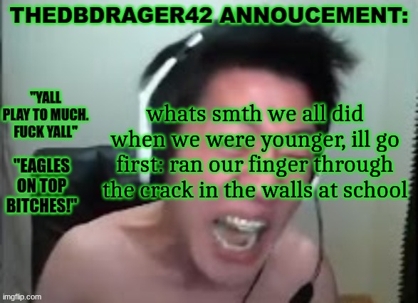 thedbdrager42s annoucement template | whats smth we all did when we were younger, ill go first: ran our finger through the crack in the walls at school | image tagged in thedbdrager42s annoucement template | made w/ Imgflip meme maker