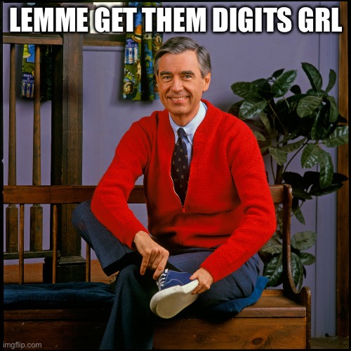 Digits | LEMME GET THEM DIGITS GRL | image tagged in mister rogers | made w/ Imgflip meme maker