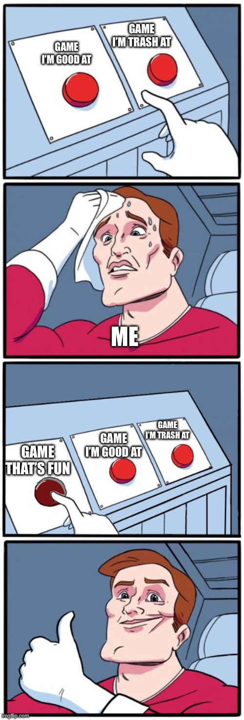 Three buttons | GAME I’M GOOD AT GAME I’M TRASH AT GAME I’M TRASH AT GAME I’M GOOD AT GAME THAT’S FUN ME | image tagged in three buttons | made w/ Imgflip meme maker