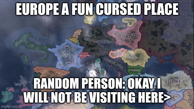 Europe Cursed | EUROPE A FUN CURSED PLACE; RANDOM PERSON: OKAY I WILL NOT BE VISITING HERE> | image tagged in europe cursed | made w/ Imgflip meme maker