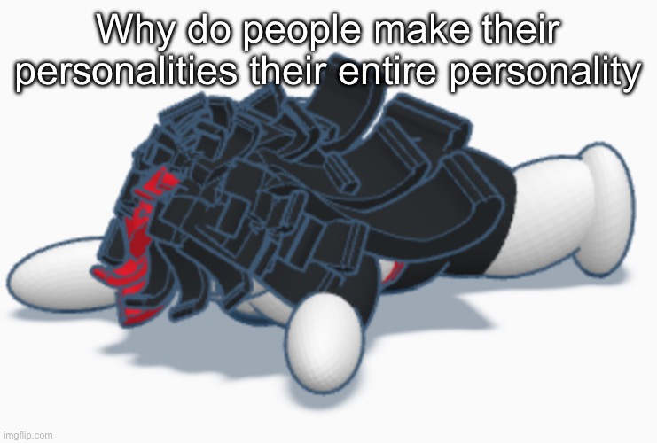 Claire dead | Why do people make their personalities their entire personality | image tagged in claire dead | made w/ Imgflip meme maker