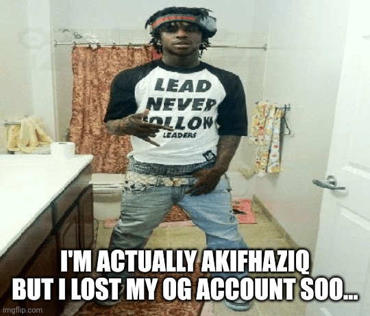 chief | I'M ACTUALLY AKIFHAZIQ BUT I LOST MY OG ACCOUNT SOO... | image tagged in chief | made w/ Imgflip meme maker