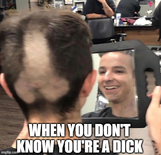 You're a...... | WHEN YOU DON'T KNOW YOU'RE A DICK | image tagged in adult humor | made w/ Imgflip meme maker