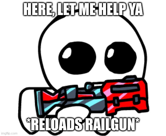 Gun Yippee | HERE, LET ME HELP YA *RELOADS RAILGUN* | image tagged in gun yippee | made w/ Imgflip meme maker