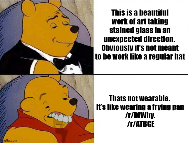 Winnie the pooh with teeth | This is a beautiful work of art taking stained glass in an unexpected direction. 
Obviously it's not meant to be work like a regular hat; Thats not wearable. 
It's like wearing a frying pan
/r/DIWhy.
 /r/ATBGE | image tagged in winnie the pooh with teeth | made w/ Imgflip meme maker