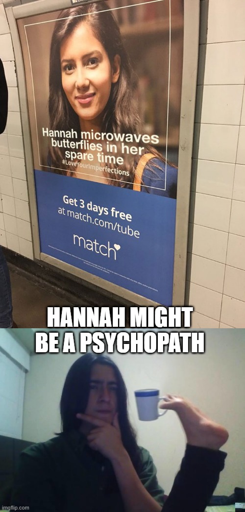 Date Hannah | HANNAH MIGHT BE A PSYCHOPATH | image tagged in hmmmm | made w/ Imgflip meme maker