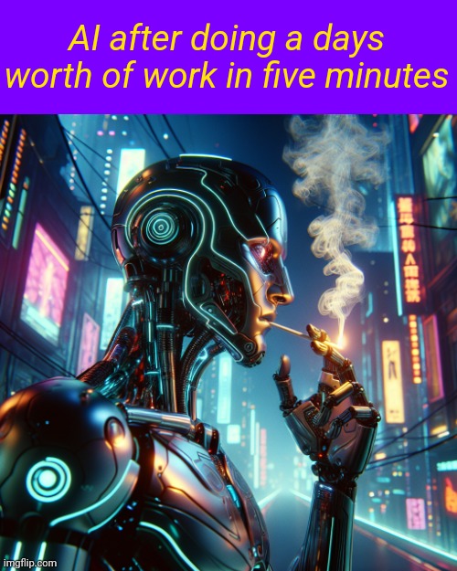 AI after doing a days worth of work in five minutes | image tagged in ai meme | made w/ Imgflip meme maker