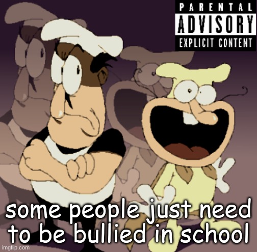 Make Some Noise™ | some people just need to be bullied in school | image tagged in make some noise | made w/ Imgflip meme maker