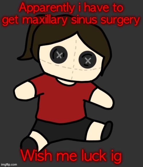 Dea plushie (thanks Disco) | Apparently i have to get maxillary sinus surgery; Wish me luck ig | image tagged in dea plushie thanks disco | made w/ Imgflip meme maker