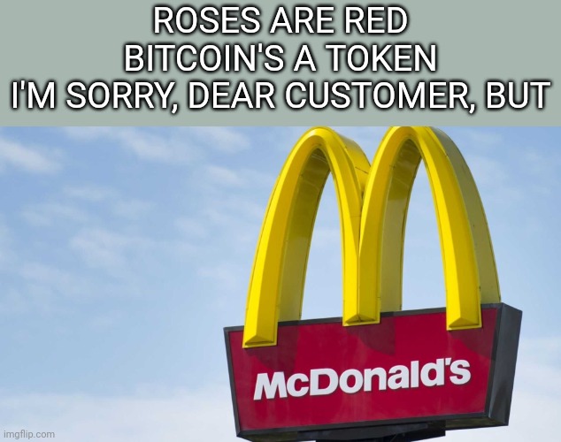 F*ck it, I'll just go to Dairy Queen. | ROSES ARE RED
BITCOIN'S A TOKEN
I'M SORRY, DEAR CUSTOMER, BUT | image tagged in mcdoonalds,y u readin tags,stop reading the tags if you're not a furry | made w/ Imgflip meme maker