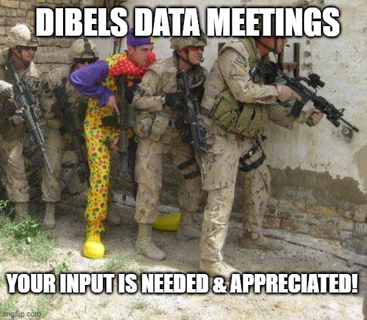 DIBELS Data Meetings | DIBELS DATA MEETINGS; YOUR INPUT IS NEEDED & APPRECIATED! | image tagged in army clown | made w/ Imgflip meme maker