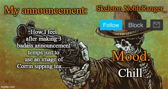 October NobleRanger_ announcement temp | How I feel after making 3 badass announcement temps just to use an image of Corrin sipping tea...... Chill | image tagged in october nobleranger_ announcement temp | made w/ Imgflip meme maker