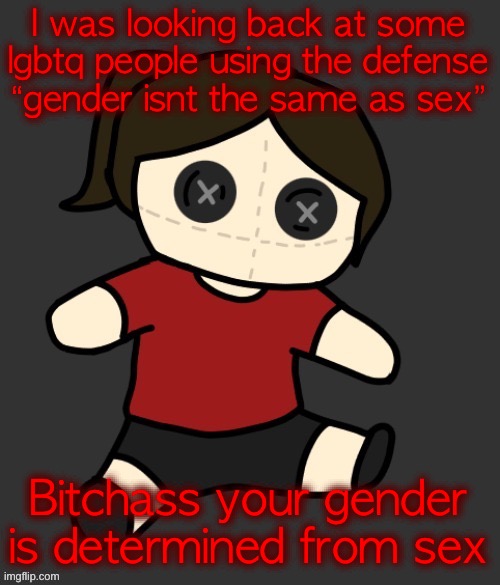 Since gir and gummy brought this up, | I was looking back at some lgbtq people using the defense “gender isnt the same as sex”; Bitchass your gender is determined from sex | image tagged in dea plushie thanks disco | made w/ Imgflip meme maker