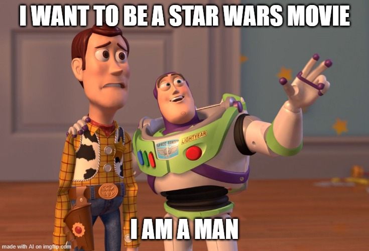 Movie Man | I WANT TO BE A STAR WARS MOVIE; I AM A MAN | image tagged in memes,x x everywhere | made w/ Imgflip meme maker