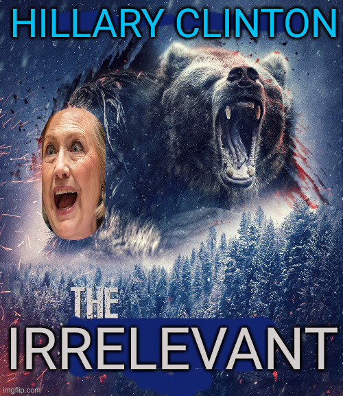 In Her Greatest Role Ever | HILLARY CLINTON; IRRELEVANT | image tagged in the revenant,political meme,politics,funny memes,funny | made w/ Imgflip meme maker