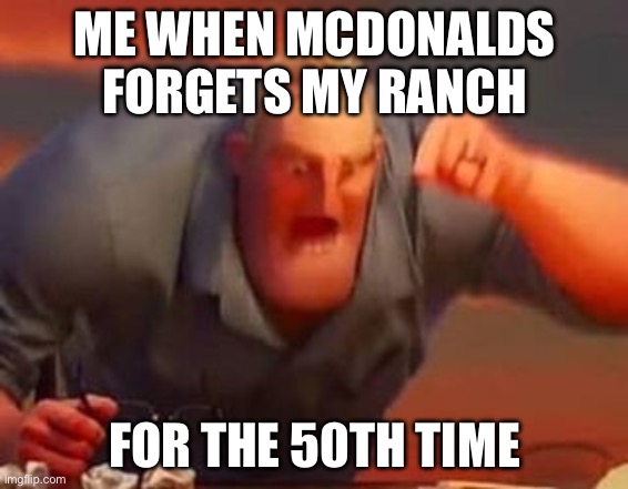 So true though | ME WHEN MCDONALDS FORGETS MY RANCH; FOR THE 50TH TIME | image tagged in mr incredible mad | made w/ Imgflip meme maker