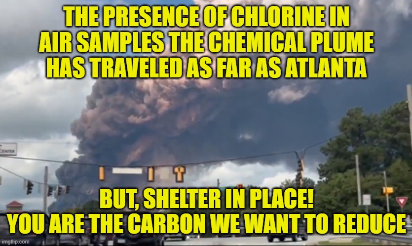 Rockdale county in GA | THE PRESENCE OF CHLORINE IN
AIR SAMPLES THE CHEMICAL PLUME
HAS TRAVELED AS FAR AS ATLANTA; BUT, SHELTER IN PLACE!
YOU ARE THE CARBON WE WANT TO REDUCE | image tagged in carbon footprint,genocide,maga,make america great again,government corruption,scumbag government | made w/ Imgflip meme maker