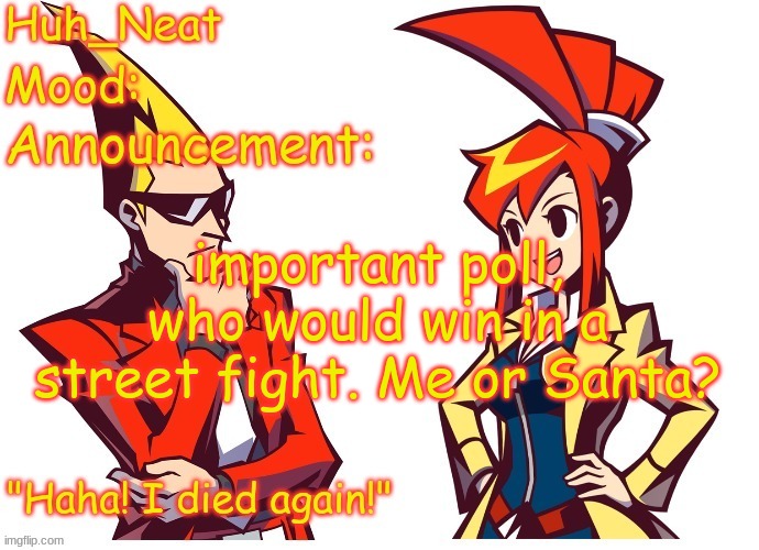 Huh_neat Ghost Trick temp (Thanks Knockout offical) | important poll, who would win in a street fight. Me or Santa? | image tagged in huh_neat ghost trick temp thanks knockout offical | made w/ Imgflip meme maker