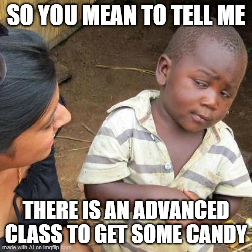 Halloween is Coming | SO YOU MEAN TO TELL ME; THERE IS AN ADVANCED CLASS TO GET SOME CANDY | image tagged in memes,third world skeptical kid | made w/ Imgflip meme maker