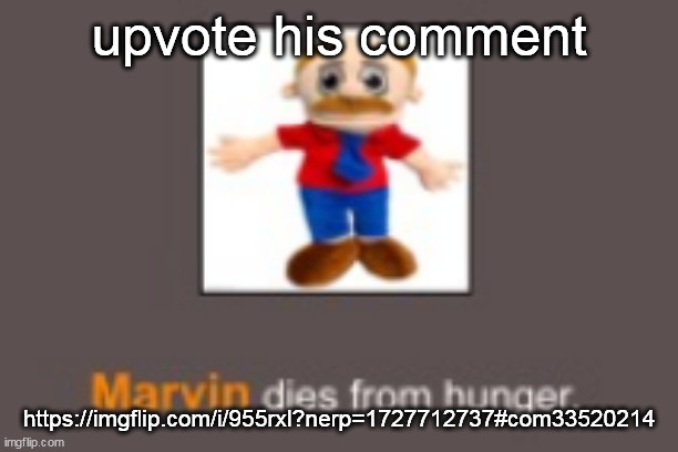 Marvin dies from hunger | upvote his comment; https://imgflip.com/i/955rxl?nerp=1727712737#com33520214 | image tagged in marvin dies from hunger | made w/ Imgflip meme maker