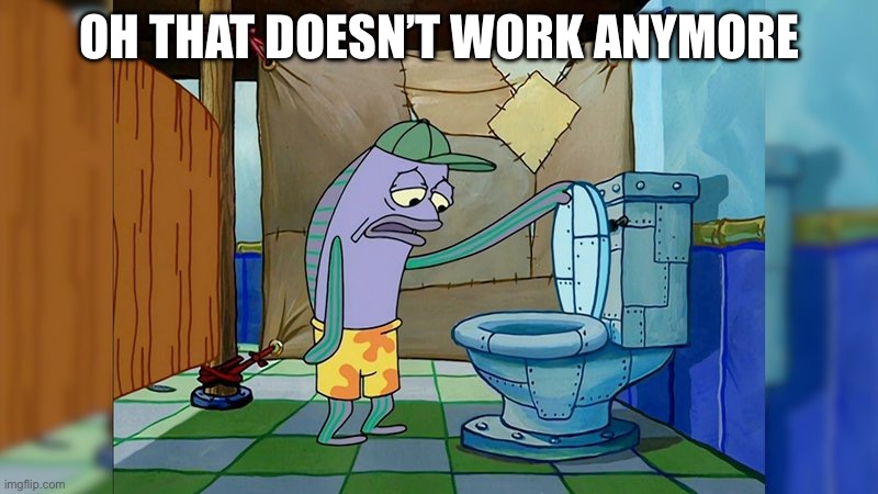 Oh, thats spongebob toilet fish | OH THAT DOESN’T WORK ANYMORE | image tagged in oh thats spongebob toilet fish | made w/ Imgflip meme maker