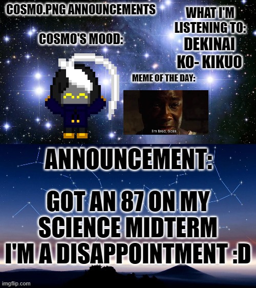 wowzers | DEKINAI KO- KIKUO; GOT AN 87 ON MY SCIENCE MIDTERM
I'M A DISAPPOINTMENT :D | image tagged in cosmo png announcement template | made w/ Imgflip meme maker