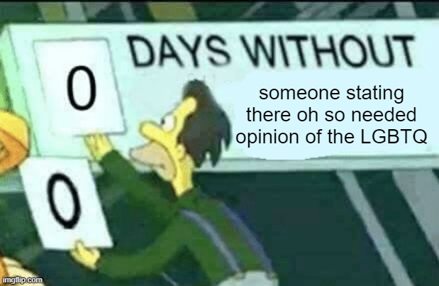:| | someone stating there oh so needed opinion of the LGBTQ | image tagged in 0 days without lenny simpsons | made w/ Imgflip meme maker