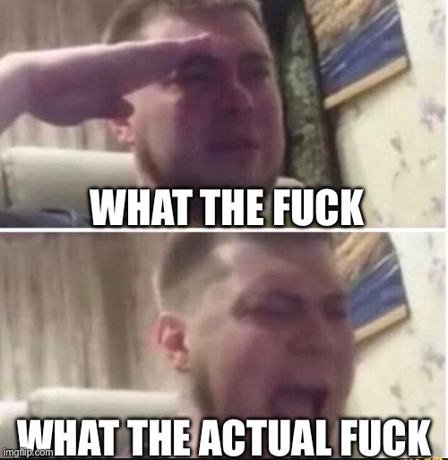 Crying salute | WHAT THE FUCK WHAT THE ACTUAL FUCK | image tagged in crying salute | made w/ Imgflip meme maker