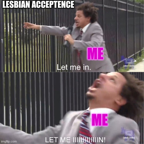 LET ME INNNNNNN | LESBIAN ACCEPTENCE; ME; ME | image tagged in let me in | made w/ Imgflip meme maker