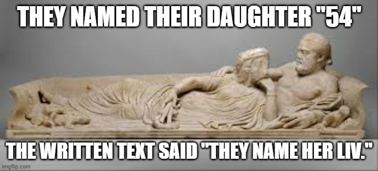 memes by Brad - The roman statue had her name as 54. It said her name was LIV. | THEY NAMED THEIR DAUGHTER "54"; THE WRITTEN TEXT SAID "THEY NAME HER LIV." | image tagged in funny,fun,numbers,roman,humor,roman empire | made w/ Imgflip meme maker