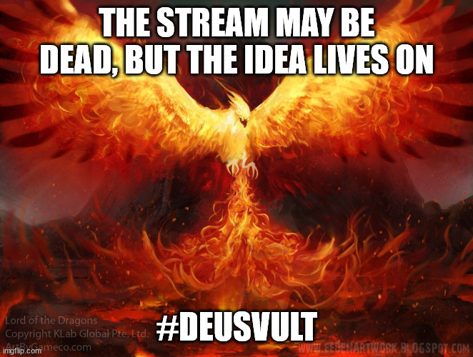 DEUS VULT | THE STREAM MAY BE DEAD, BUT THE IDEA LIVES ON; #DEUSVULT | image tagged in ft mac phoenix | made w/ Imgflip meme maker