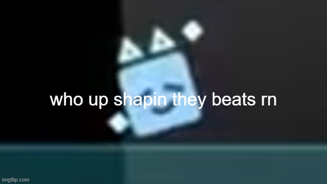 me personally jsab is awesome | who up shapin they beats rn | image tagged in dancing cube | made w/ Imgflip meme maker