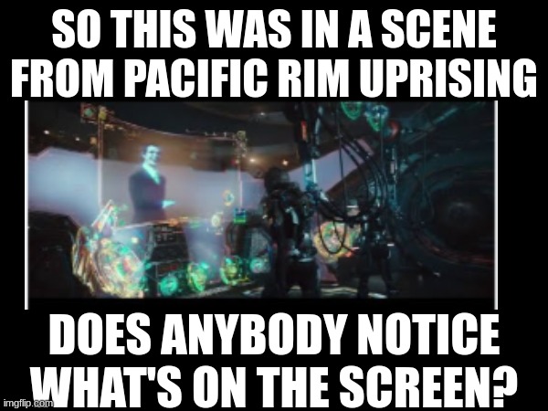 He said this calms him down | SO THIS WAS IN A SCENE FROM PACIFIC RIM UPRISING; DOES ANYBODY NOTICE WHAT'S ON THE SCREEN? | image tagged in movies,memes,pacific rim uprising | made w/ Imgflip meme maker