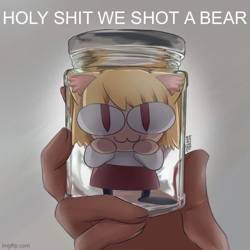 Neco arc bottle | HOLY SHIT WE SHOT A BEAR | image tagged in neco arc bottle | made w/ Imgflip meme maker