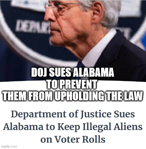 The corrupt Leftist infested DOJ isn't hiding any more. | DOJ SUES ALABAMA TO PREVENT 
THEM FROM UPHOLDING THE LAW | image tagged in government corruption | made w/ Imgflip meme maker